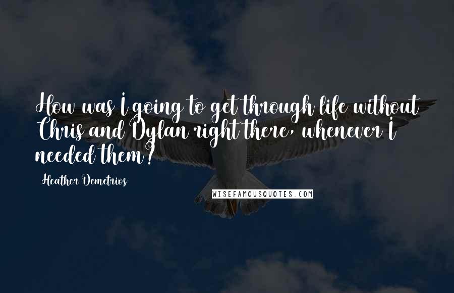 Heather Demetrios Quotes: How was I going to get through life without Chris and Dylan right there, whenever I needed them?