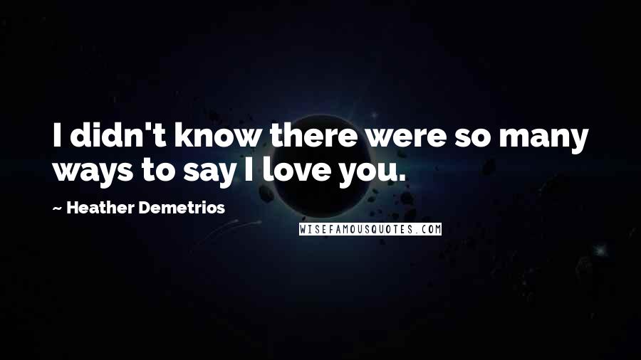 Heather Demetrios Quotes: I didn't know there were so many ways to say I love you.