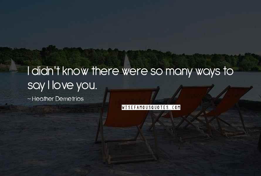 Heather Demetrios Quotes: I didn't know there were so many ways to say I love you.