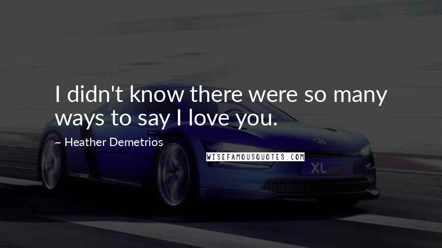 Heather Demetrios Quotes: I didn't know there were so many ways to say I love you.