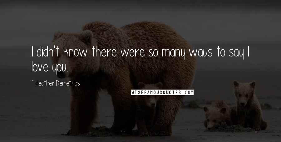 Heather Demetrios Quotes: I didn't know there were so many ways to say I love you.