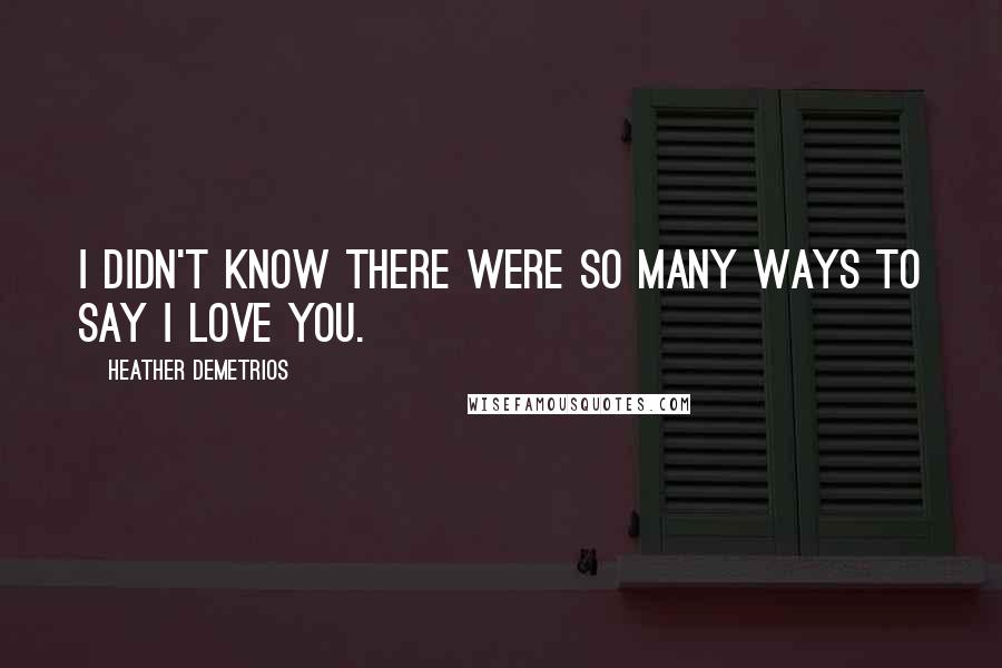 Heather Demetrios Quotes: I didn't know there were so many ways to say I love you.