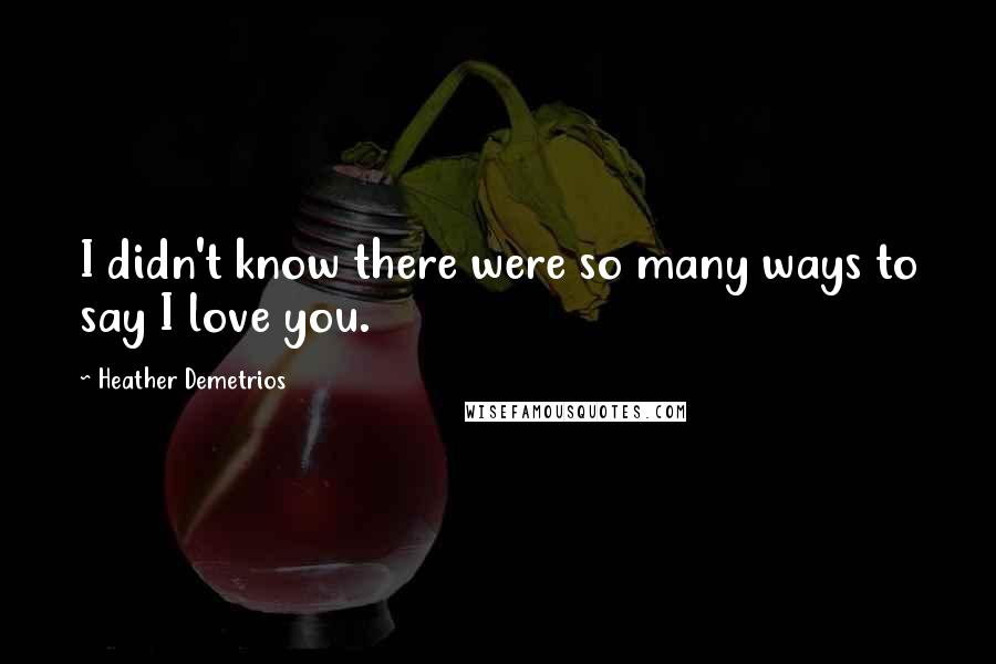 Heather Demetrios Quotes: I didn't know there were so many ways to say I love you.