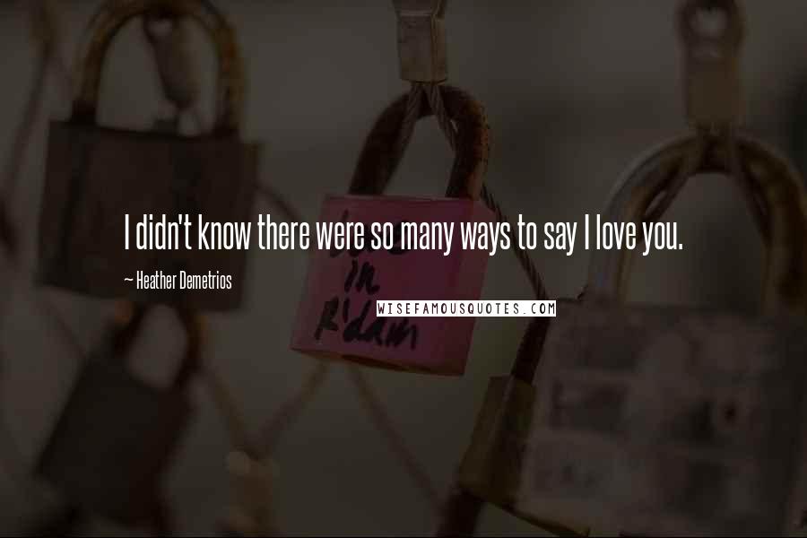 Heather Demetrios Quotes: I didn't know there were so many ways to say I love you.