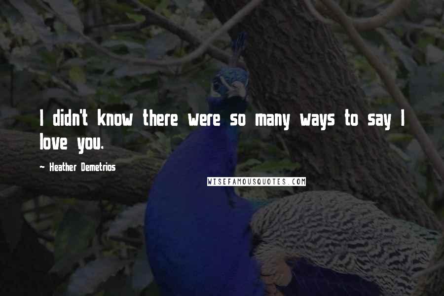 Heather Demetrios Quotes: I didn't know there were so many ways to say I love you.
