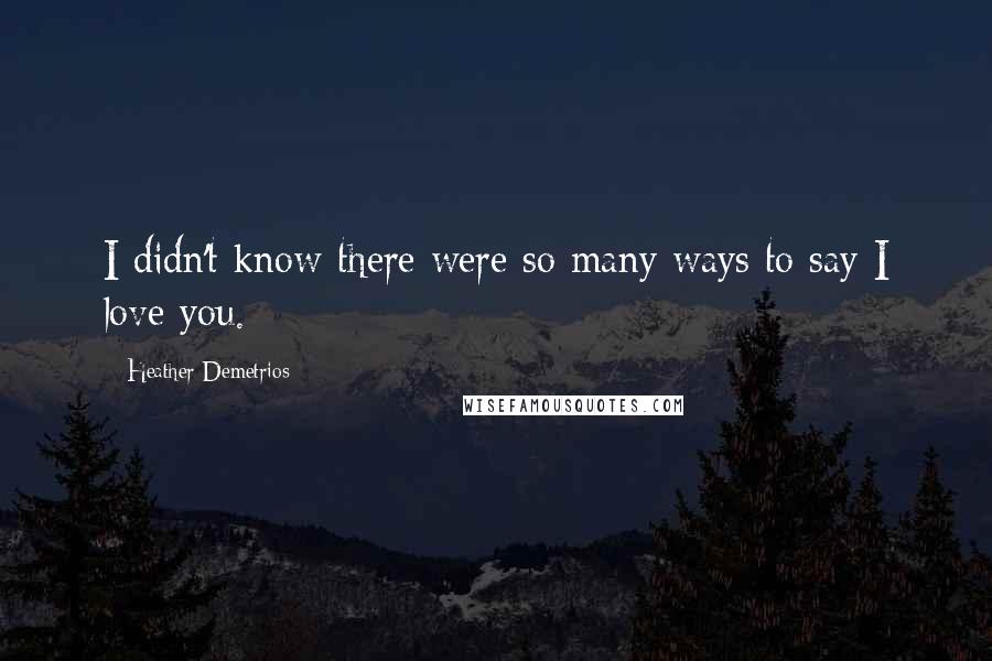 Heather Demetrios Quotes: I didn't know there were so many ways to say I love you.
