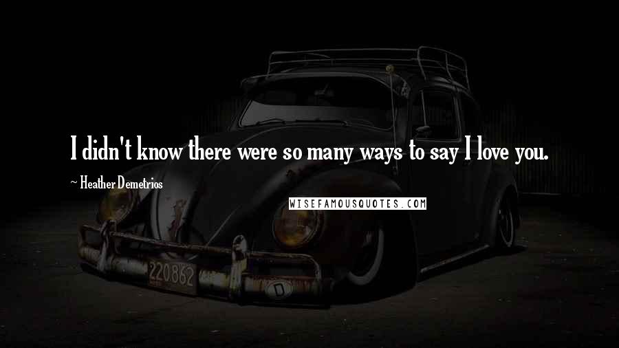 Heather Demetrios Quotes: I didn't know there were so many ways to say I love you.