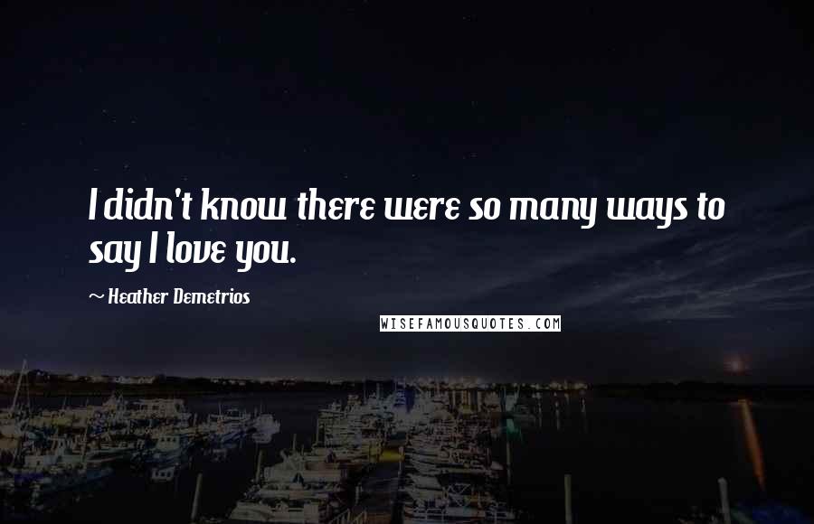 Heather Demetrios Quotes: I didn't know there were so many ways to say I love you.