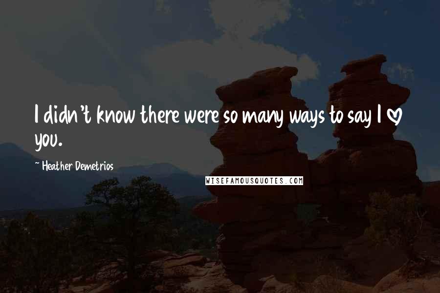 Heather Demetrios Quotes: I didn't know there were so many ways to say I love you.