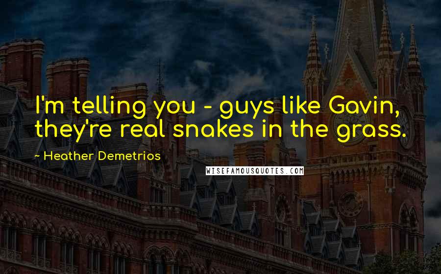 Heather Demetrios Quotes: I'm telling you - guys like Gavin, they're real snakes in the grass.