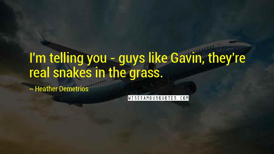 Heather Demetrios Quotes: I'm telling you - guys like Gavin, they're real snakes in the grass.