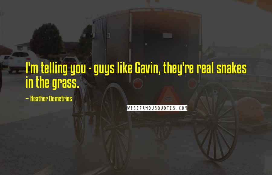 Heather Demetrios Quotes: I'm telling you - guys like Gavin, they're real snakes in the grass.