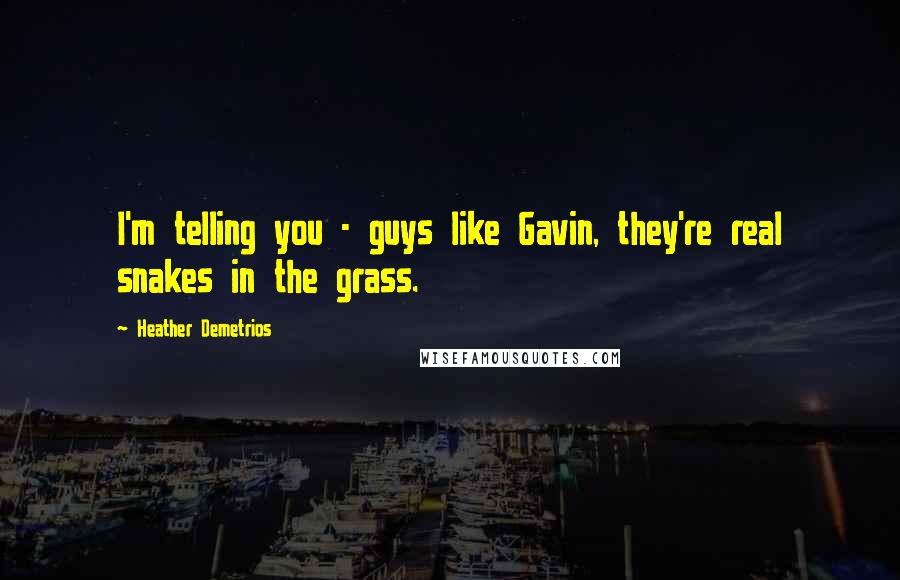 Heather Demetrios Quotes: I'm telling you - guys like Gavin, they're real snakes in the grass.