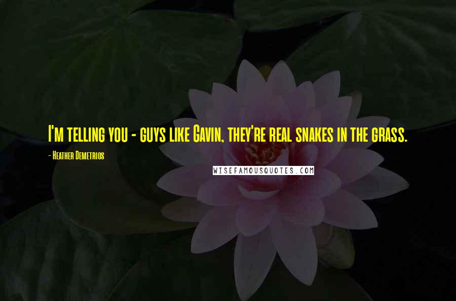 Heather Demetrios Quotes: I'm telling you - guys like Gavin, they're real snakes in the grass.