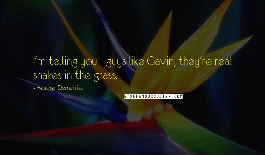 Heather Demetrios Quotes: I'm telling you - guys like Gavin, they're real snakes in the grass.