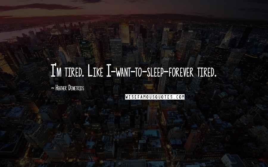 Heather Demetrios Quotes: I'm tired. Like I-want-to-sleep-forever tired.