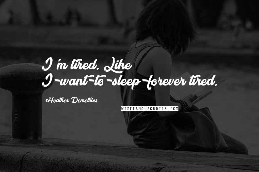 Heather Demetrios Quotes: I'm tired. Like I-want-to-sleep-forever tired.