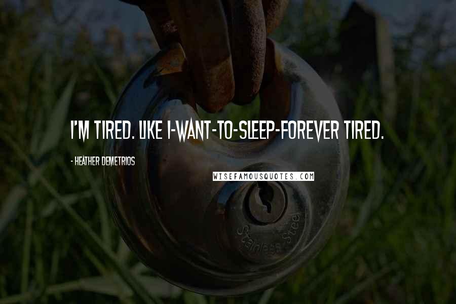 Heather Demetrios Quotes: I'm tired. Like I-want-to-sleep-forever tired.