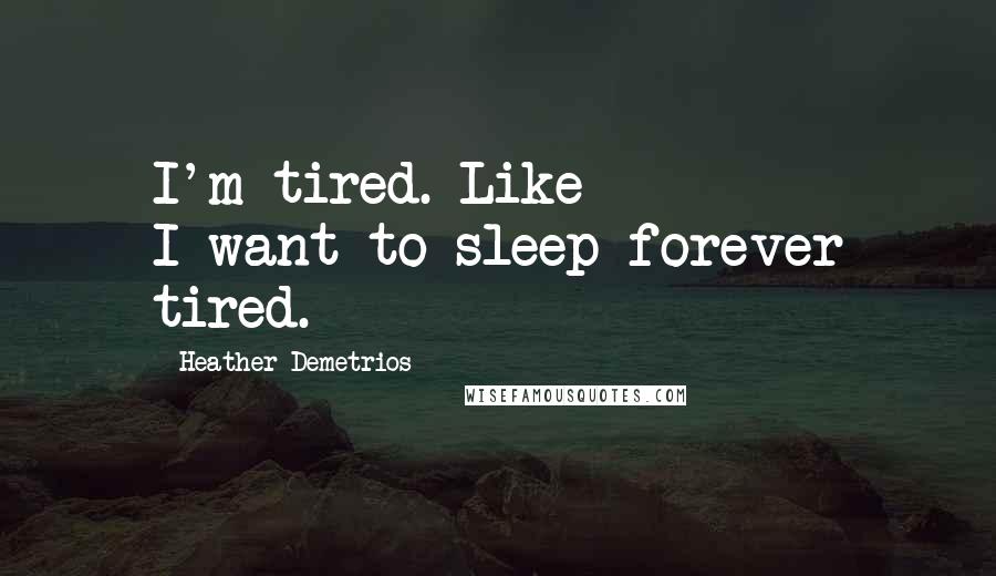 Heather Demetrios Quotes: I'm tired. Like I-want-to-sleep-forever tired.