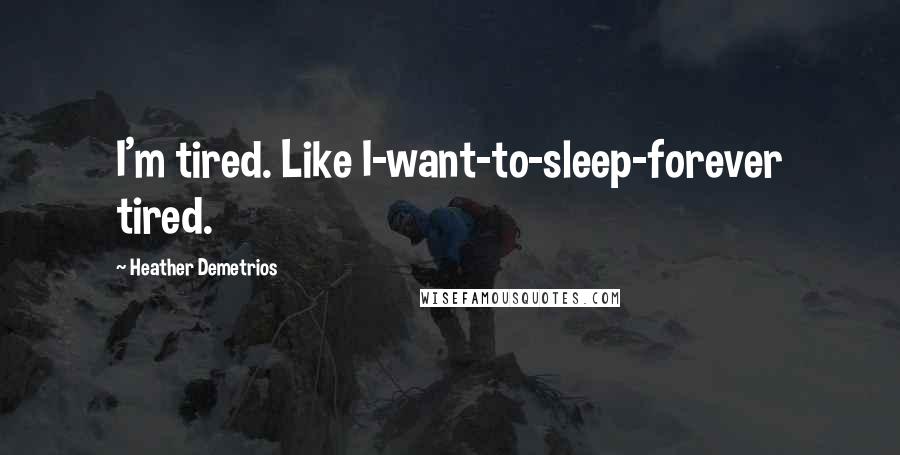 Heather Demetrios Quotes: I'm tired. Like I-want-to-sleep-forever tired.