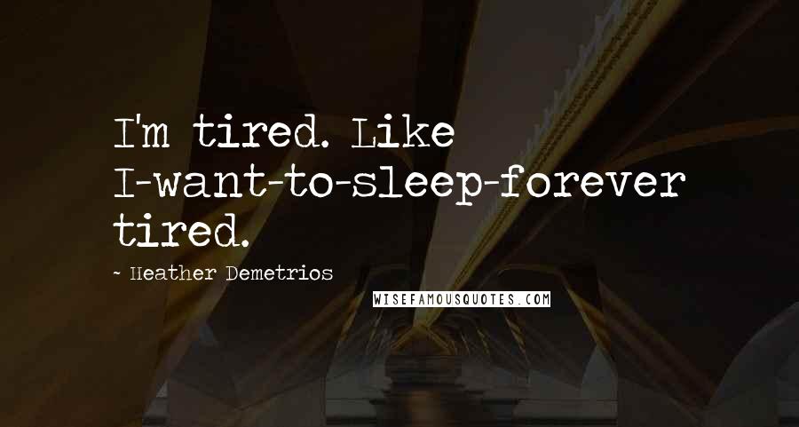 Heather Demetrios Quotes: I'm tired. Like I-want-to-sleep-forever tired.