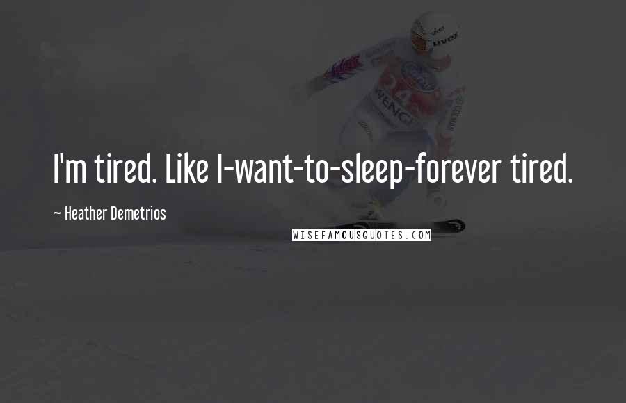 Heather Demetrios Quotes: I'm tired. Like I-want-to-sleep-forever tired.