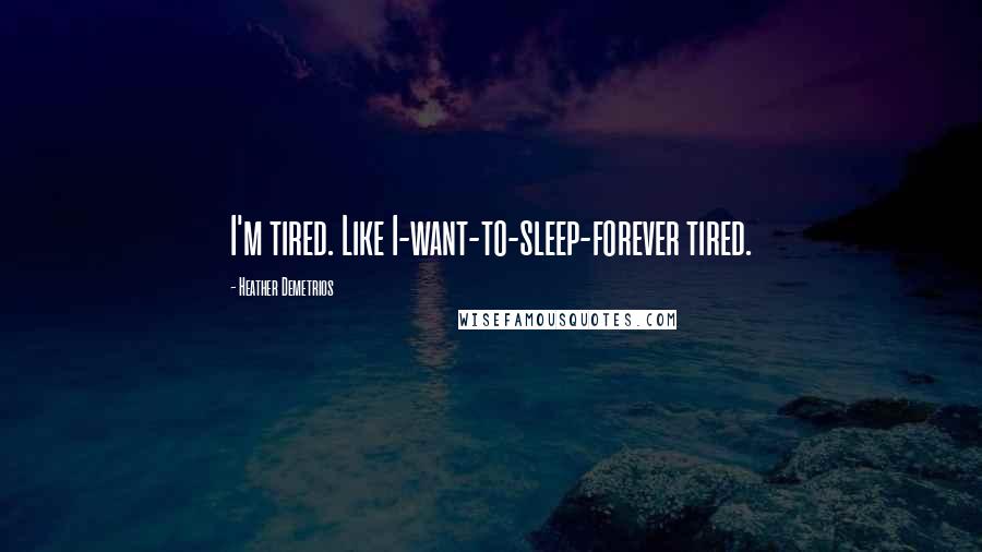 Heather Demetrios Quotes: I'm tired. Like I-want-to-sleep-forever tired.