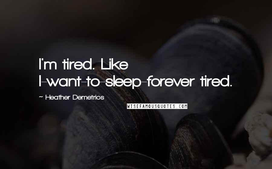 Heather Demetrios Quotes: I'm tired. Like I-want-to-sleep-forever tired.