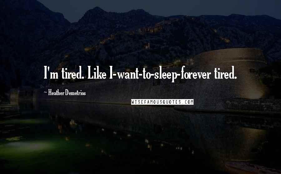 Heather Demetrios Quotes: I'm tired. Like I-want-to-sleep-forever tired.