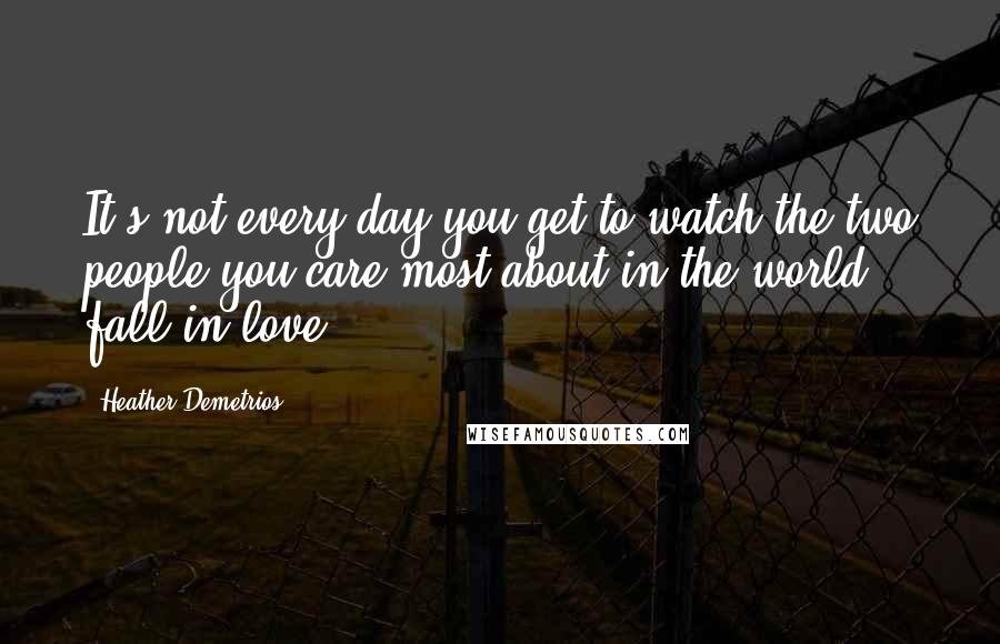 Heather Demetrios Quotes: It's not every day you get to watch the two people you care most about in the world fall in love.