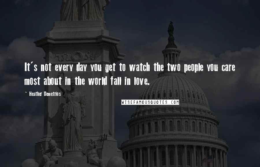 Heather Demetrios Quotes: It's not every day you get to watch the two people you care most about in the world fall in love.