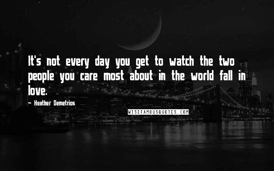 Heather Demetrios Quotes: It's not every day you get to watch the two people you care most about in the world fall in love.