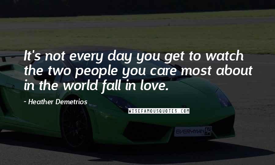 Heather Demetrios Quotes: It's not every day you get to watch the two people you care most about in the world fall in love.