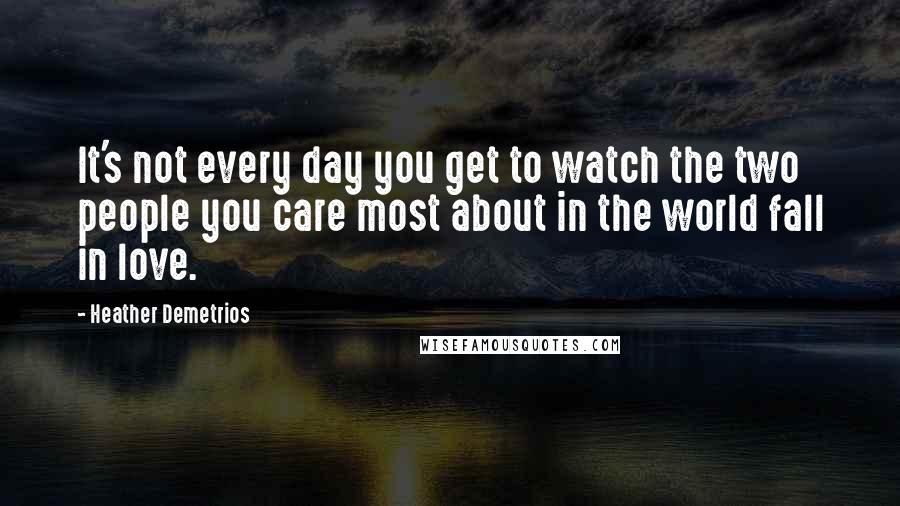 Heather Demetrios Quotes: It's not every day you get to watch the two people you care most about in the world fall in love.