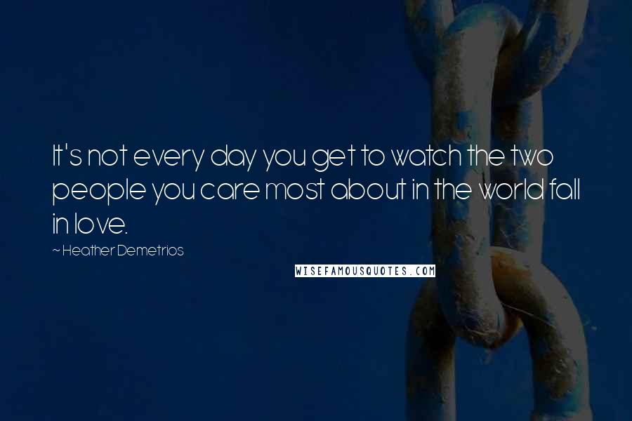 Heather Demetrios Quotes: It's not every day you get to watch the two people you care most about in the world fall in love.