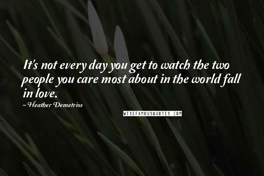 Heather Demetrios Quotes: It's not every day you get to watch the two people you care most about in the world fall in love.