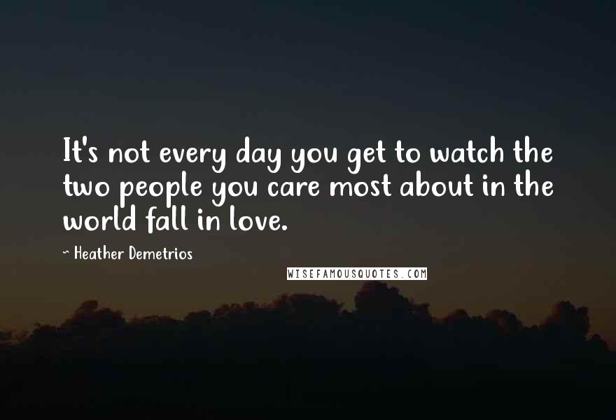 Heather Demetrios Quotes: It's not every day you get to watch the two people you care most about in the world fall in love.