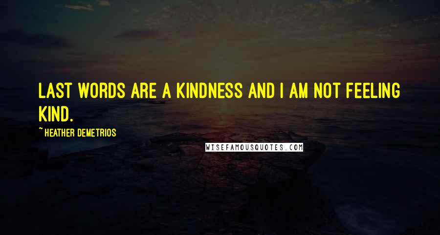 Heather Demetrios Quotes: Last words are a kindness and I am not feeling kind.