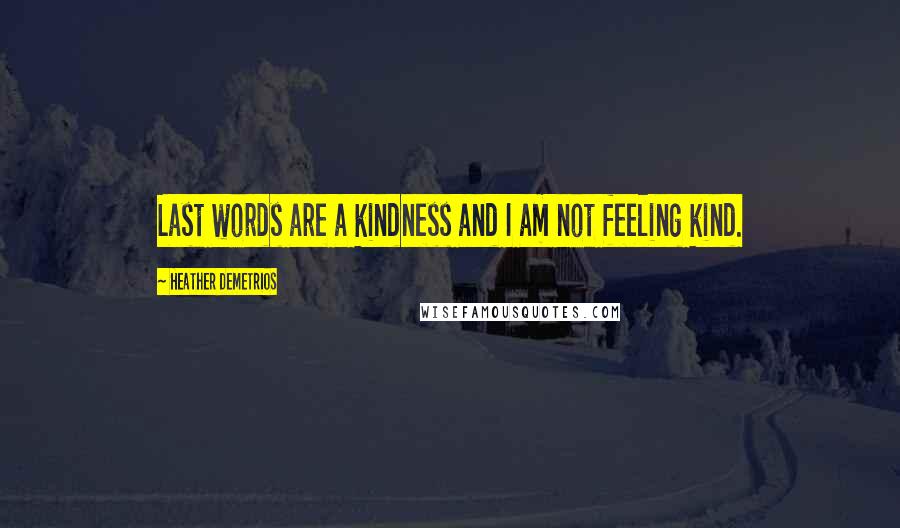 Heather Demetrios Quotes: Last words are a kindness and I am not feeling kind.