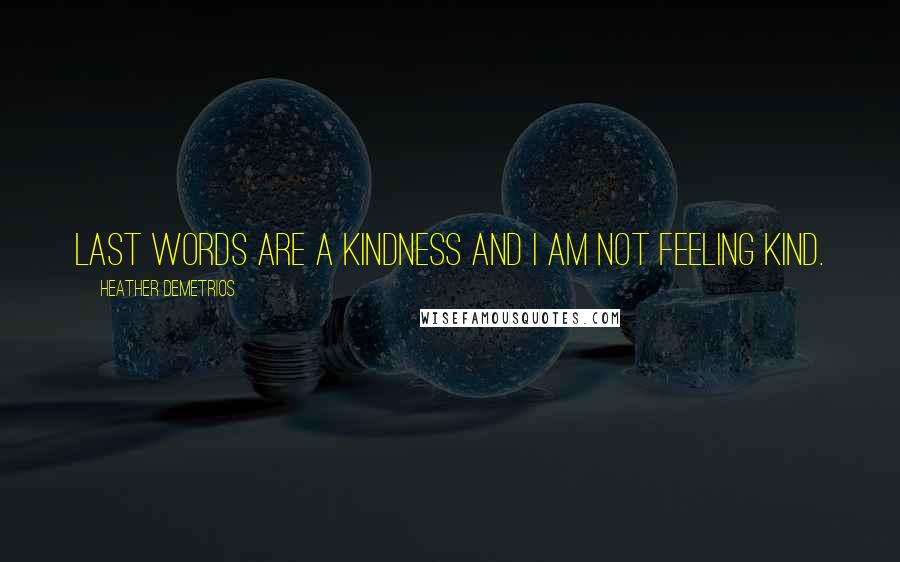 Heather Demetrios Quotes: Last words are a kindness and I am not feeling kind.