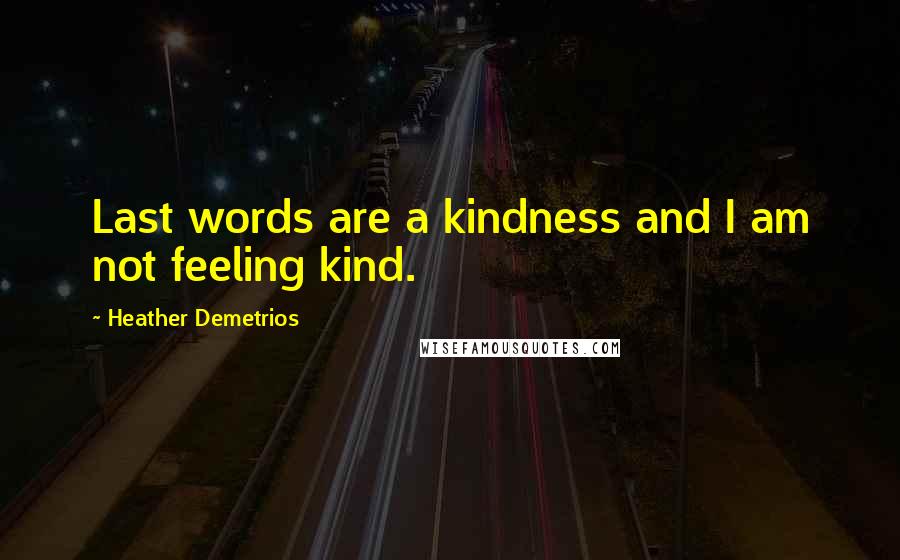 Heather Demetrios Quotes: Last words are a kindness and I am not feeling kind.