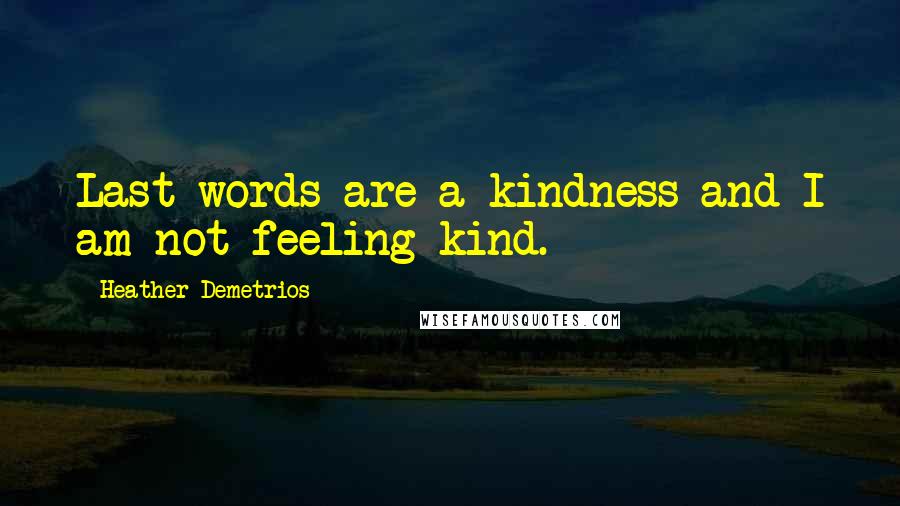 Heather Demetrios Quotes: Last words are a kindness and I am not feeling kind.