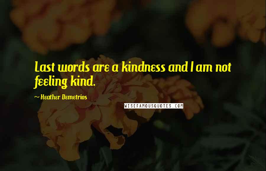 Heather Demetrios Quotes: Last words are a kindness and I am not feeling kind.
