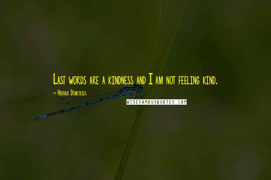 Heather Demetrios Quotes: Last words are a kindness and I am not feeling kind.