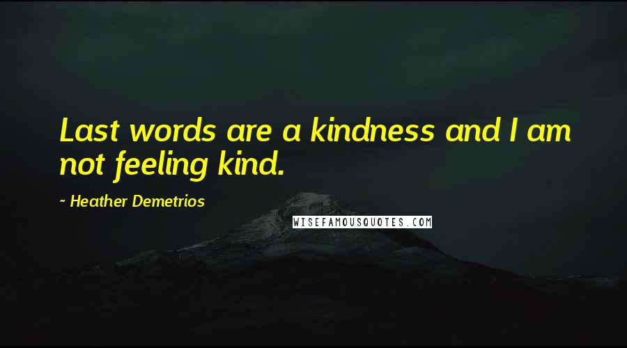 Heather Demetrios Quotes: Last words are a kindness and I am not feeling kind.