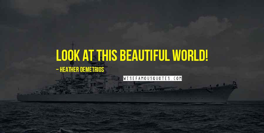 Heather Demetrios Quotes: Look at this beautiful world!