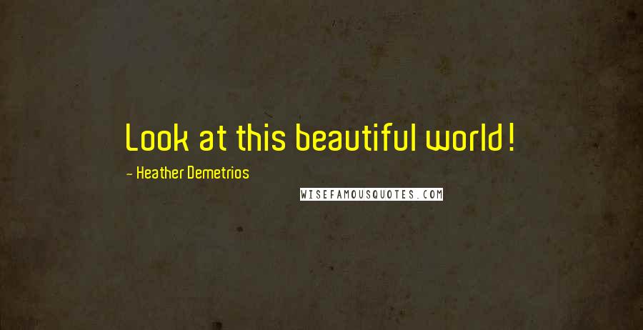 Heather Demetrios Quotes: Look at this beautiful world!