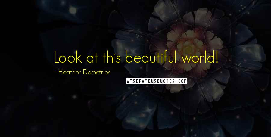 Heather Demetrios Quotes: Look at this beautiful world!