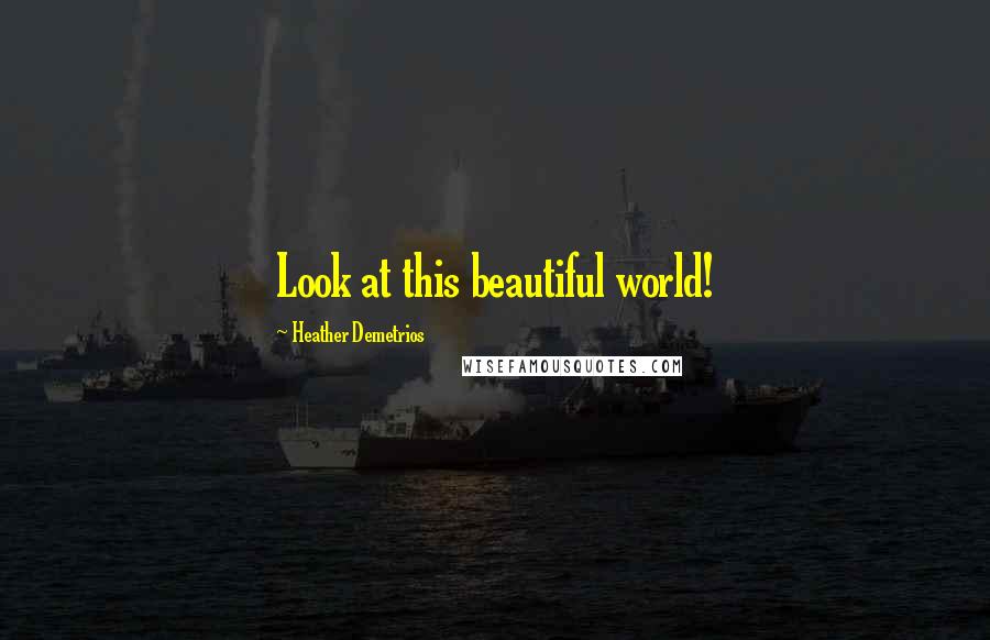 Heather Demetrios Quotes: Look at this beautiful world!