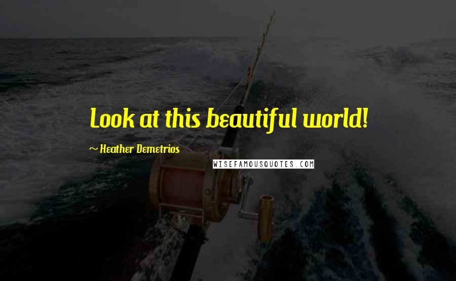 Heather Demetrios Quotes: Look at this beautiful world!